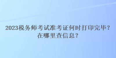 2023稅務師考試準考證何時打印完畢？在哪里查信息？