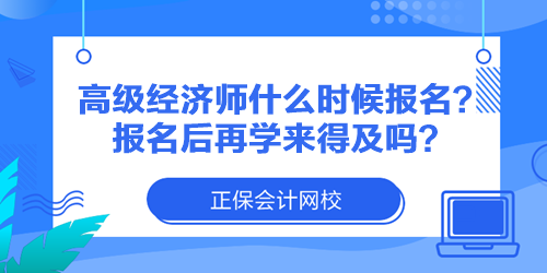 高級經濟師什么時候報名？報名后再學來得及嗎？