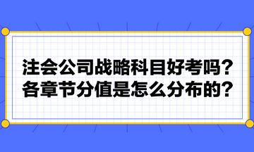 注會公司戰略科目好考嗎？各章節分值是怎么分布的？