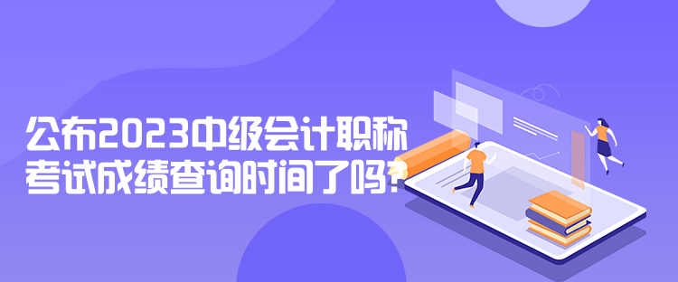 公布2023中級會計(jì)職稱考試成績查詢時(shí)間了嗎？