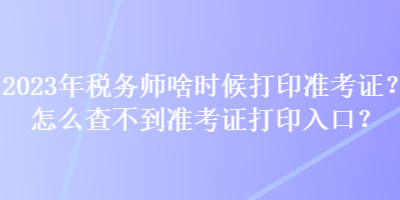 2023年稅務師啥時候打印準考證？怎么查不到準考證打印入口？