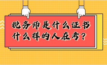 稅務師是什么證書？什么樣的人在考稅務師？