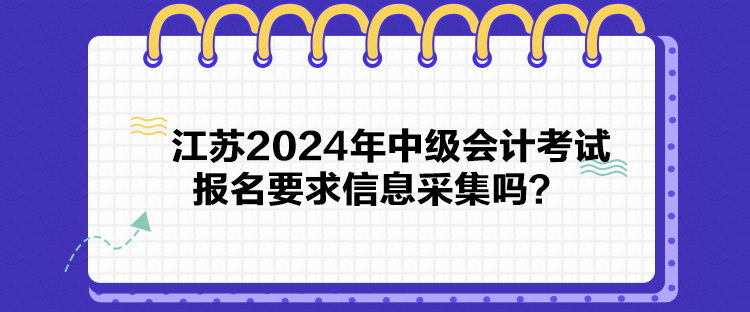 江蘇2024年中級(jí)會(huì)計(jì)考試報(bào)名要求信息采集嗎？