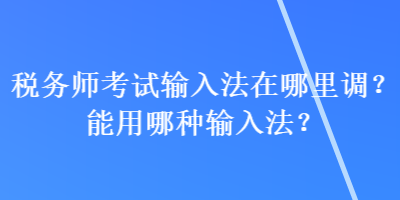 稅務師考試輸入法在哪里調？能用哪種輸入法？