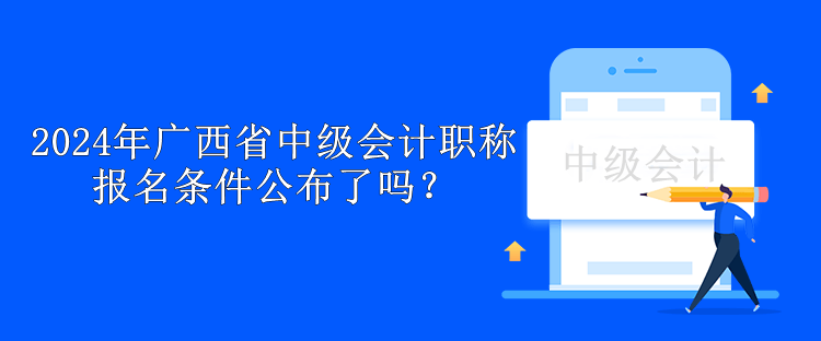 2024年廣西省中級會計職稱報名條件公布了嗎？