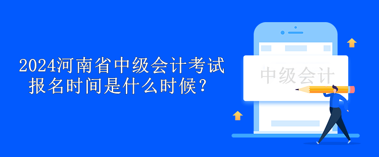 2024河南省中級會(huì)計(jì)考試報(bào)名時(shí)間是什么時(shí)候？
