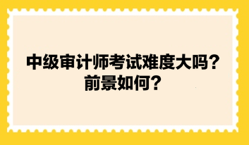 中級審計師考試難度大嗎？