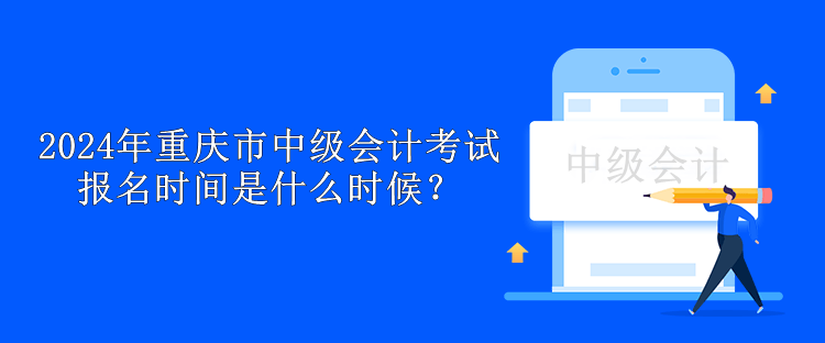 2024年重慶市中級(jí)會(huì)計(jì)考試報(bào)名時(shí)間是什么時(shí)候？