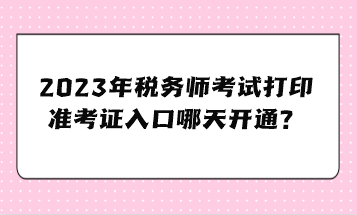 2023年稅務師考試打印準考證入口哪天開通？