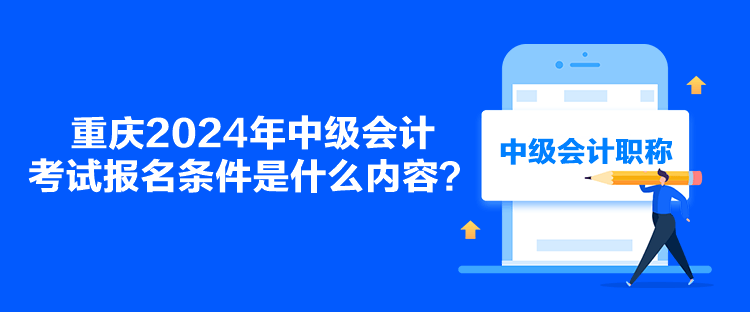 重慶2024年中級會計考試報名條件是什么內容？