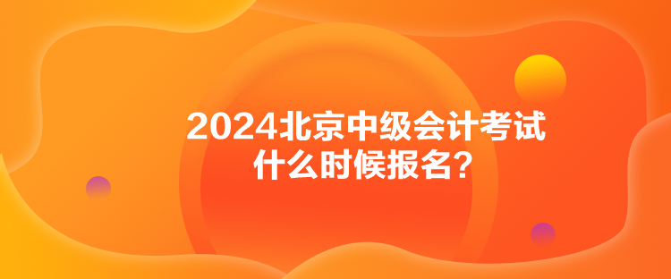 2024北京中級會計考試什么時候報名？