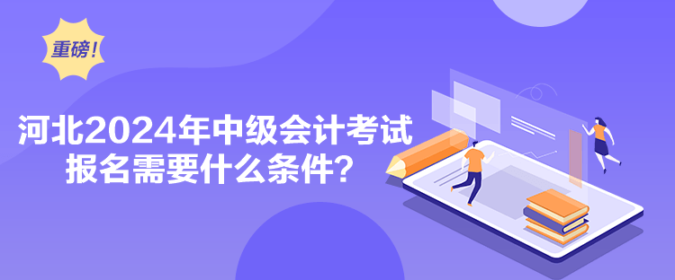 河北2024年中級(jí)會(huì)計(jì)考試報(bào)名需要什么條件？