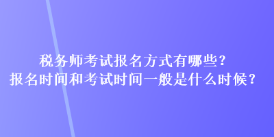 稅務(wù)師考試報(bào)名方式有哪些？報(bào)名時(shí)間和考試時(shí)間一般是什么時(shí)候？