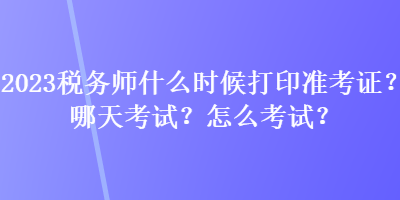 2023稅務師什么時候打印準考證？哪天考試？怎么考試？
