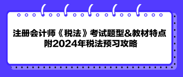 注冊會計師《稅法》考試題型&教材特點 附2024年稅法預(yù)習(xí)攻略
