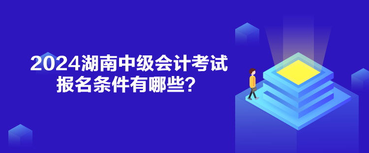 2024湖南中級會計考試報名條件有哪些？