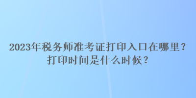 2023年稅務師準考證打印入口在哪里？打印時間是什么時候？
