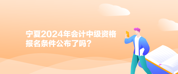 寧夏2024年會(huì)計(jì)中級(jí)資格報(bào)名條件公布了嗎？