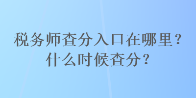 稅務(wù)師查分入口在哪里？什么時(shí)候查分？