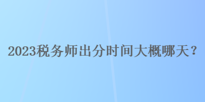 2023稅務師出分時間大概哪天？