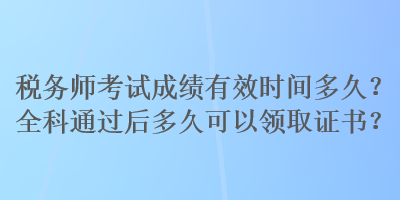 稅務師考試成績有效時間多久？全科通過后多久可以領取證書？