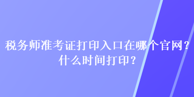 稅務(wù)師準考證打印入口在哪個官網(wǎng)？什么時間打印？