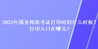2023年稅務師準考證打印時間什么時候？打印入口在哪兒？