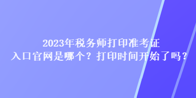 2023年稅務師打印準考證入口官網是哪個？打印時間開始了嗎？