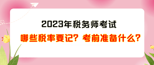 2023年稅務(wù)師考試哪些稅率需要記？考前準(zhǔn)備什么？