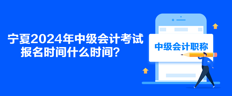 寧夏2024年中級會計考試報名時間什么時間？