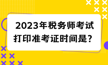 2023年稅務師考試打印準考證時間是？
