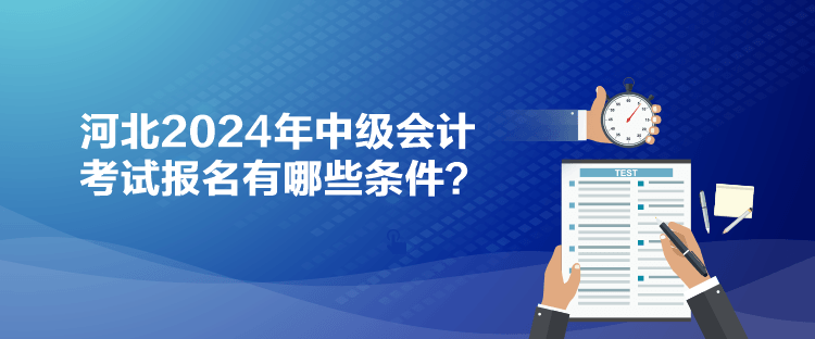 河北2024年中級會計考試報名有哪些條件？