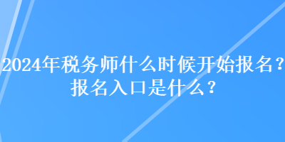 2024年稅務師什么時候開始報名？報名入口是什么？