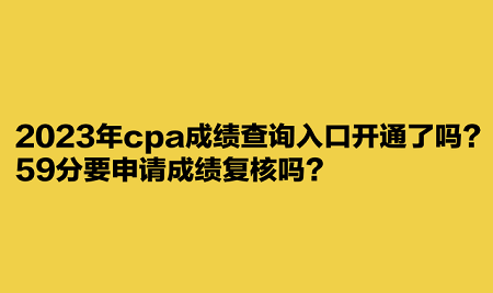 2023年cpa成績查詢?nèi)肟陂_通了嗎？59分要申請成績復(fù)核嗎？