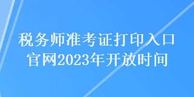稅務師準考證打印入口官網2023年開放時間