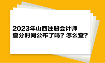 2023年山西注冊會計師查分時間公布了嗎？怎么查？