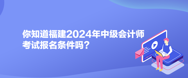 你知道福建2024年中級會計師考試報名條件嗎？