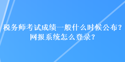 稅務師考試成績一般什么時候公布？網報系統怎么登錄？