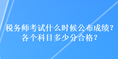 稅務(wù)師考試什么時(shí)候公布成績(jī)？各個(gè)科目多少分合格？