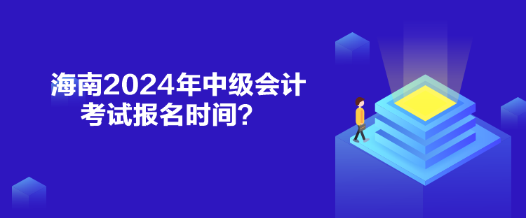 海南2024年中級會計考試報名時間？