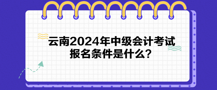 云南2024年中級會計考試報名條件是什么？