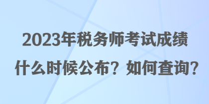2023年稅務(wù)師考試成績什么時候公布？如何查詢？