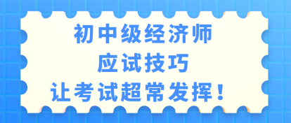 初中級經濟師考試應試技巧 讓考試超常發揮！