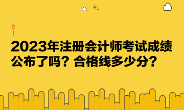 2023年注冊會計師考試成績公布了嗎？合格線多少分？