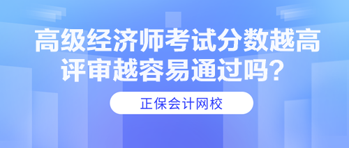 高級經(jīng)濟(jì)師考試分?jǐn)?shù)越高 評審越容易通過嗎？