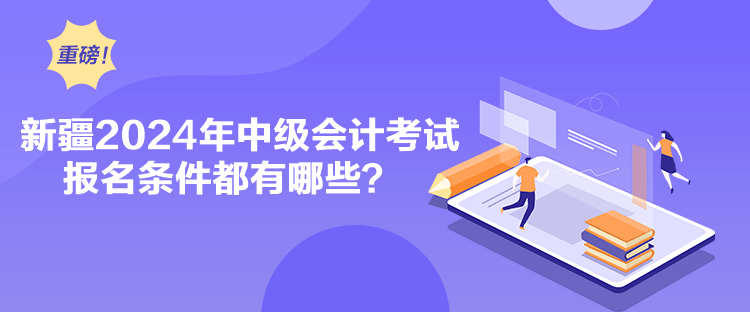 新疆2024年中級會計考試報名條件都有哪些？