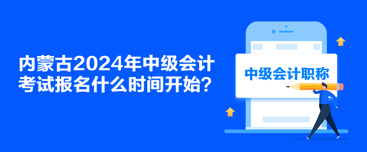 內蒙古2024年中級會計考試報名什么時間開始？
