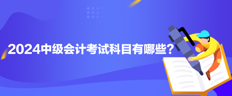 2024中級會計考試科目有哪些？