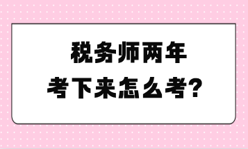 稅務師兩年考下來怎么考？