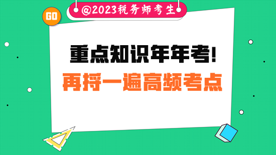 重點(diǎn)知識(shí)常考！稅務(wù)師考試前請(qǐng)把高頻考點(diǎn)再捋一遍